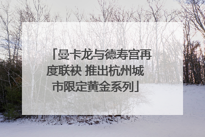 曼卡龙与德寿宫再度联袂 推出杭州城市限定黄金系列