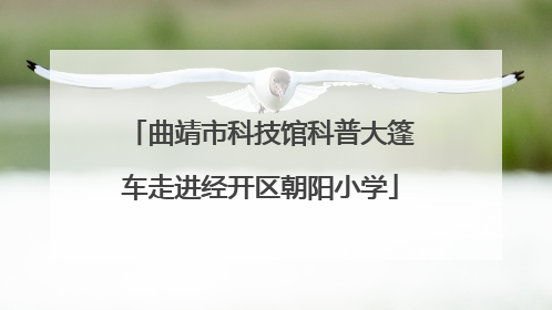 曲靖市科技馆科普大篷车走进经开区朝阳小学