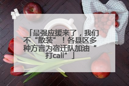 最强应援来了，我们不“散装”！各县区多种方言为宿迁队加油“打call”