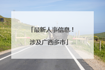 最新人事信息！涉及广西多市