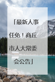 最新人事任免！商丘市人大常委会公告
