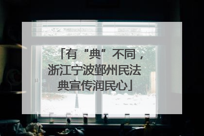 有“典”不同，浙江宁波鄞州民法典宣传润民心