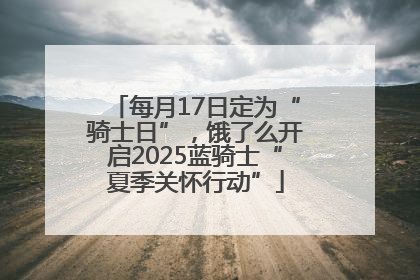 每月17日定为“骑士日”，饿了么开启2025蓝骑士“夏季关怀行动”