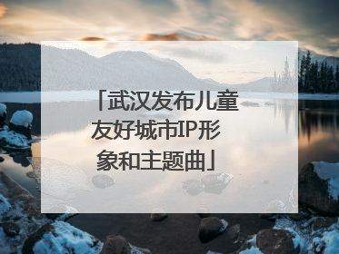 武汉发布儿童友好城市IP形象和主题曲