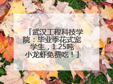 武汉工程科技学院：毕业季花式宠学生，1.25吨小龙虾免费吃！