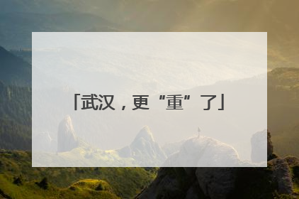 武汉，更“重”了