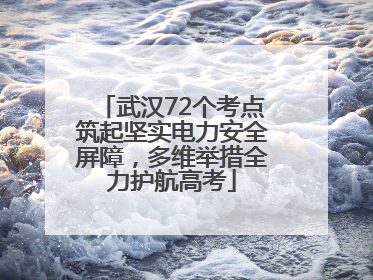 武汉72个考点筑起坚实电力安全屏障，多维举措全力护航高考