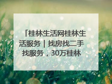 桂林生活网桂林生活服务｜找房找二手找服务，30万桂林人都在用！