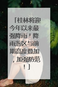 桂林将迎今年以来最强降雨！降雨落区与前期高度叠加，加强防范！