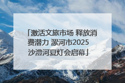 激活文旅市场 释放消费潜力 漯河市2025沙澧河夏灯会启幕