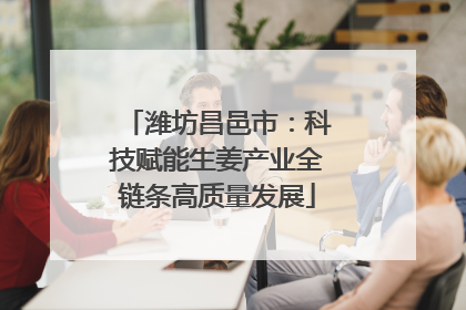 潍坊昌邑市：科技赋能生姜产业全链条高质量发展