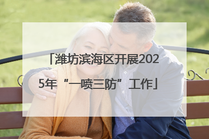 潍坊滨海区开展2025年“一喷三防”工作