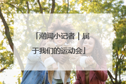潮闻小记者｜属于我们的运动会