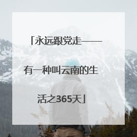 永远跟党走——有一种叫云南的生活之365天