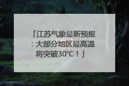 江苏气象最新预报：大部分地区最高温将突破30℃！