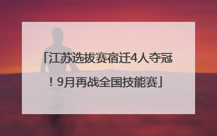 江苏选拔赛宿迁4人夺冠！9月再战全国技能赛