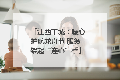 江西丰城：暖心护航龙舟节 服务架起“连心”桥