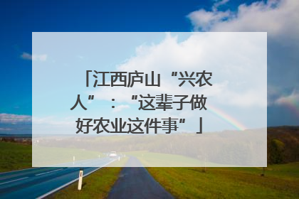 江西庐山“兴农人”：“这辈子做好农业这件事”