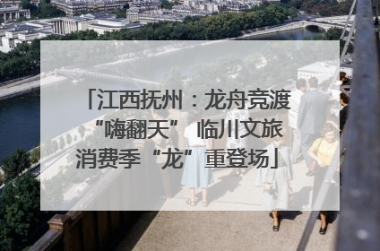 江西抚州：龙舟竞渡“嗨翻天” 临川文旅消费季“龙”重登场