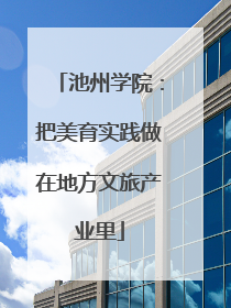 池州学院：把美育实践做在地方文旅产业里