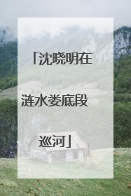 沈晓明在涟水娄底段巡河