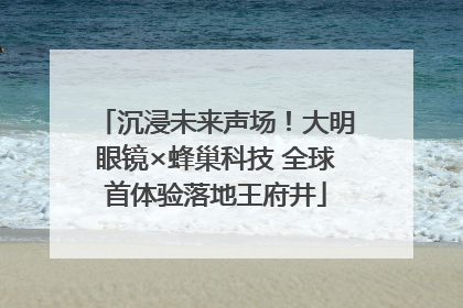 沉浸未来声场！大明眼镜×蜂巢科技 全球首体验落地王府井
