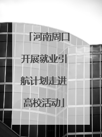 河南周口开展就业引航计划走进高校活动