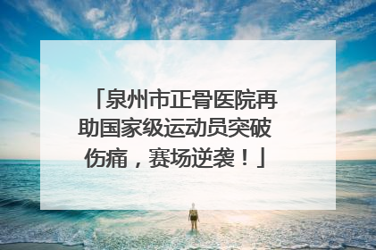 泉州市正骨医院再助国家级运动员突破伤痛，赛场逆袭！