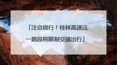 注意绕行！桂林高速这一路段将限制交通出行