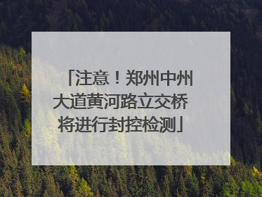 注意！郑州中州大道黄河路立交桥将进行封控检测