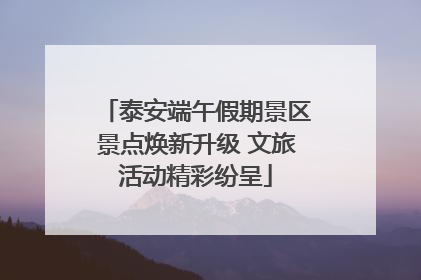 泰安端午假期景区景点焕新升级 文旅活动精彩纷呈