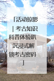 活动掠影｜考古知识科普体验趴 沉浸式解锁考古密码