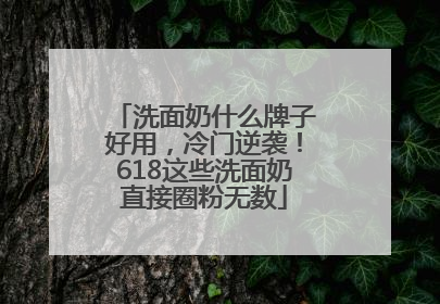 洗面奶什么牌子好用，冷门逆袭！618这些洗面奶直接圈粉无数
