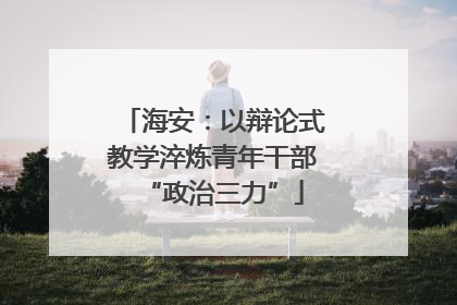 海安：以辩论式教学淬炼青年干部“政治三力”