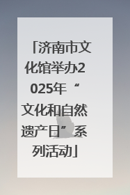 济南市文化馆举办2025年“文化和自然遗产日”系列活动
