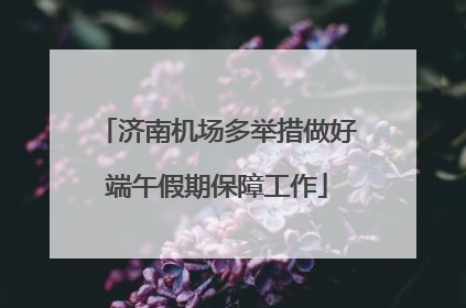 济南机场多举措做好端午假期保障工作