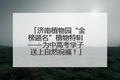 济南植物园“金榜题名”植物特辑——为中高考学子送上自然祝福！