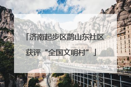济南起步区鹊山东社区获评“全国文明村”