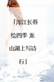 浑江长卷绘四季 龙山湖上写诗行