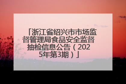 浙江省绍兴市市场监督管理局食品安全监督抽检信息公告（2025年第3期）