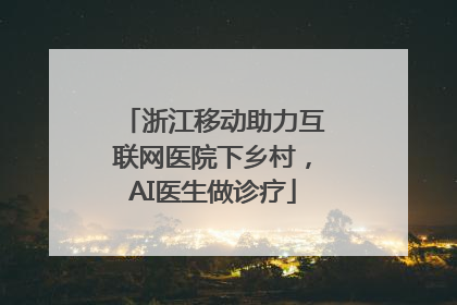 浙江移动助力互联网医院下乡村，AI医生做诊疗