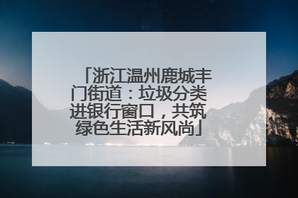 浙江温州鹿城丰门街道：垃圾分类进银行窗口，共筑绿色生活新风尚