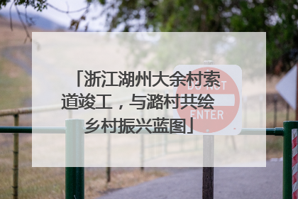 浙江湖州大余村索道竣工，与潞村共绘乡村振兴蓝图