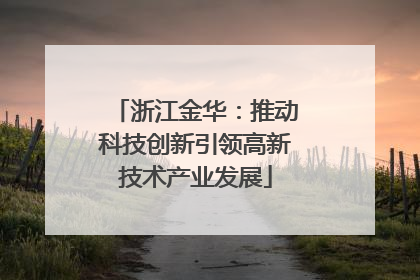 浙江金华：推动科技创新引领高新技术产业发展