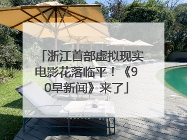 浙江首部虚拟现实电影花落临平！《90早新闻》来了