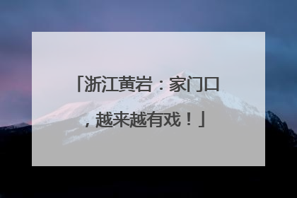 浙江黄岩：家门口，越来越有戏！