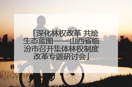 深化林权改革 共绘生态蓝图——山西省临汾市召开集体林权制度改革专题研讨会
