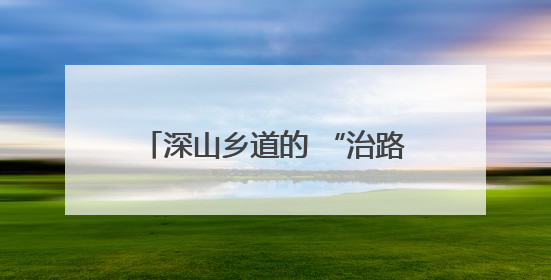 深山乡道的 “治路经”：荔溪乡 “三本账三板斧” 让出行“天险变通途”