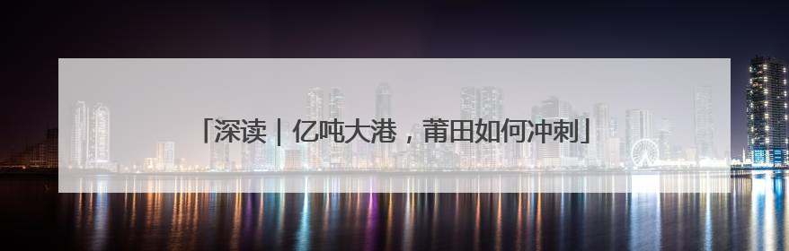 深读｜亿吨大港，莆田如何冲刺