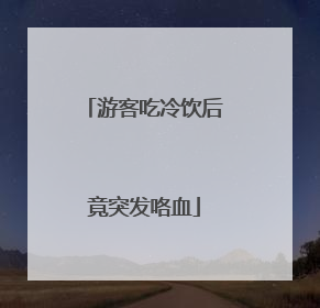 游客吃冷饮后竟突发咯血